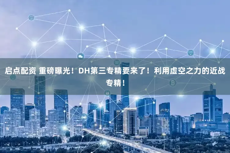 启点配资 重磅曝光！DH第三专精要来了！利用虚空之力的近战专精！