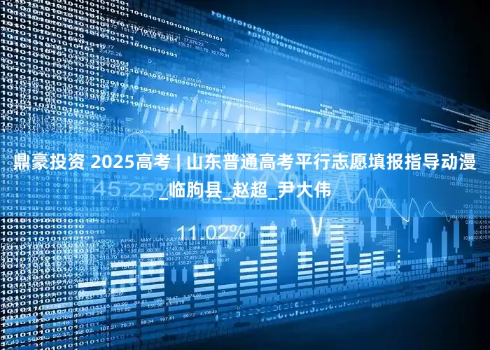 鼎豪投资 2025高考 | 山东普通高考平行志愿填报指导动漫_临朐县_赵超_尹大伟