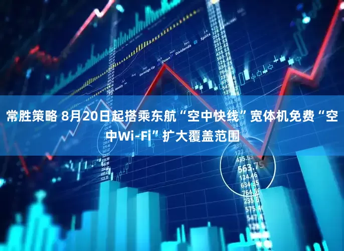 常胜策略 8月20日起搭乘东航“空中快线”宽体机免费“空中Wi-Fi”扩大覆盖范围