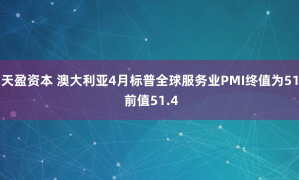 天盈资本 澳大利亚4月标普全球服务业PMI终值为51 前值51.4