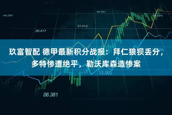 玖富智配 德甲最新积分战报：拜仁狼狈丢分，多特惨遭绝平，勒沃库森造惨案