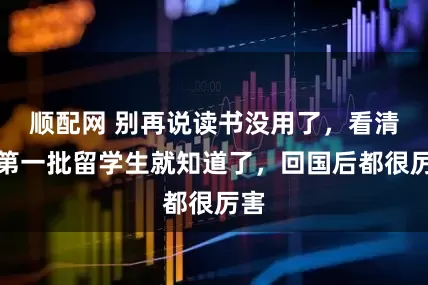 顺配网 别再说读书没用了，看清朝第一批留学生就知道了，回国后都很厉害