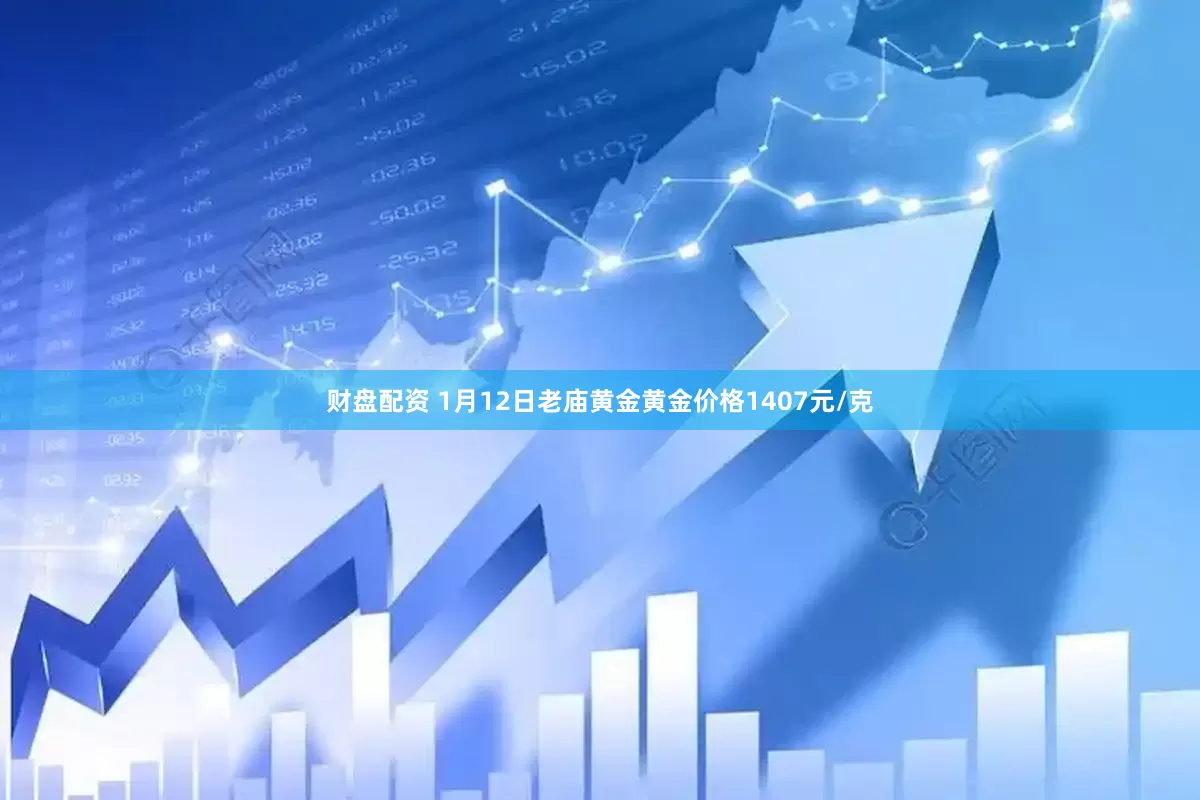 财盘配资 1月12日老庙黄金黄金价格1407元/克