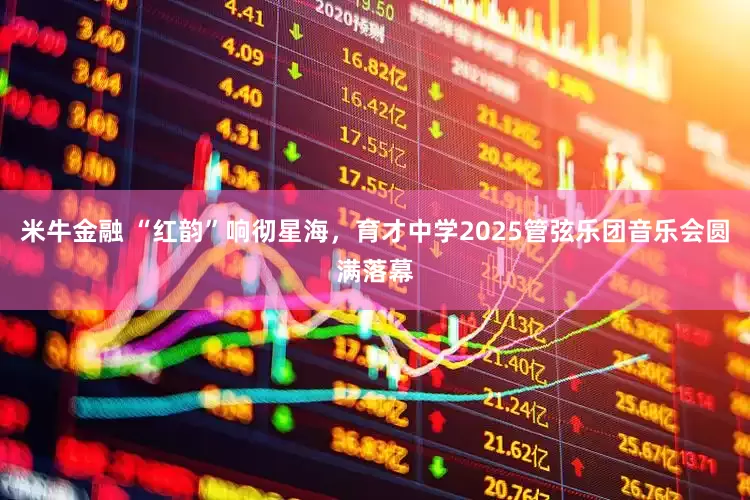 米牛金融 “红韵”响彻星海，育才中学2025管弦乐团音乐会圆满落幕