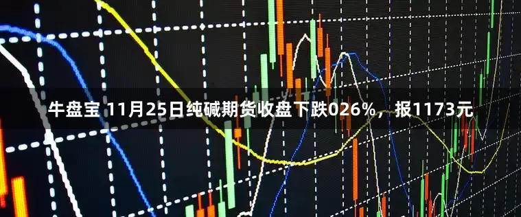 牛盘宝 11月25日纯碱期货收盘下跌026%，报1173元