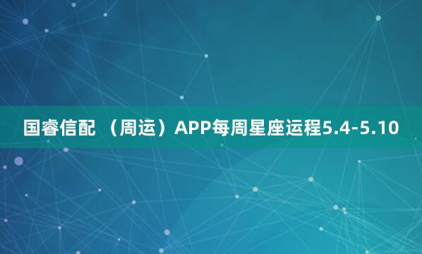 国睿信配 （周运）APP每周星座运程5.4-5.10