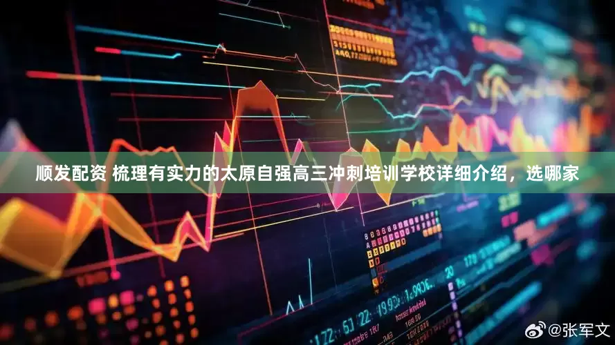 顺发配资 梳理有实力的太原自强高三冲刺培训学校详细介绍，选哪家